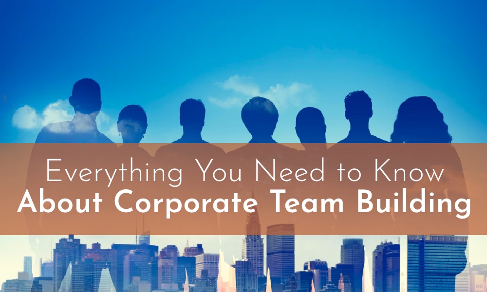 Everything You Need to Know About Corporate Team Building