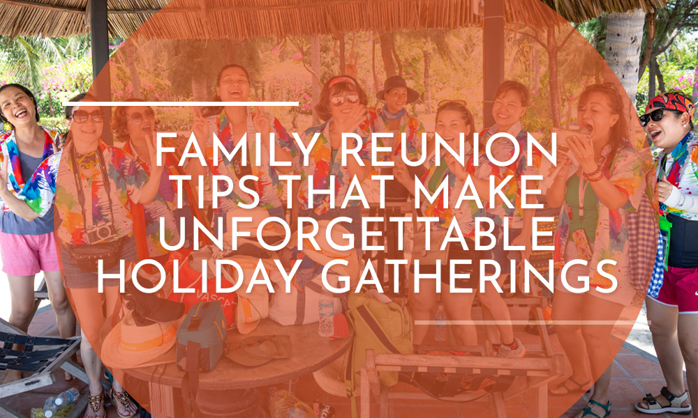 Family Reunion Tips that Make Unforgettable Holiday Gatherings