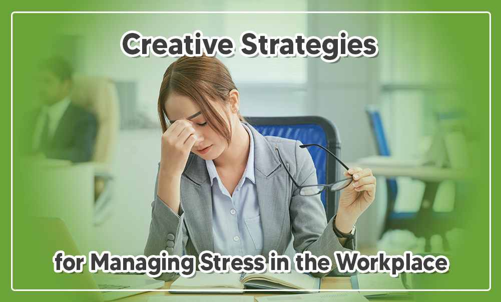 5 Creative Strategies for Managing Stress in the Workplace